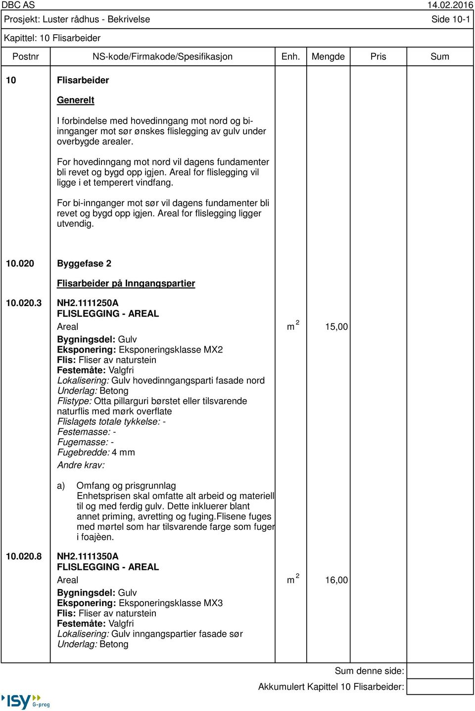 For bi-innganger mot sør vil dagens fundamenter bli revet og bygd opp igjen. Areal for flislegging ligger utvendig. 10.020 Byggefase 2 Flisarbeider på Inngangspartier 10.020.3 NH2.