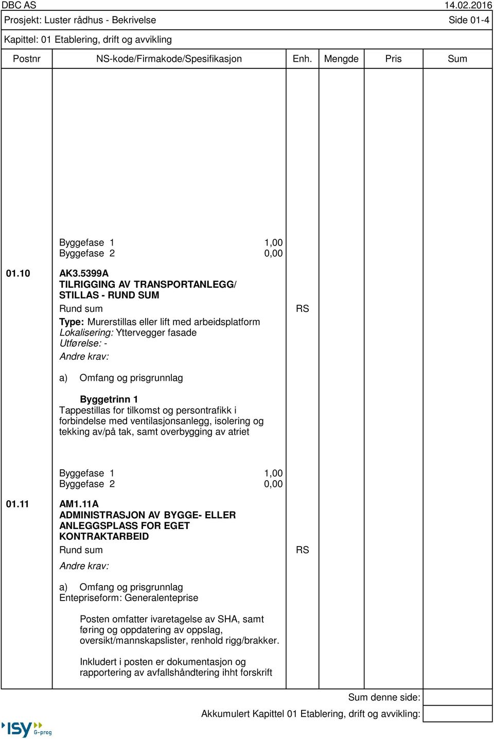 tilkomst og persontrafikk i forbindelse med ventilasjonsanlegg, isolering og tekking av/på tak, samt overbygging av atriet Byggefase 1 Byggefase 2 1,00 0,00 01.11 AM1.