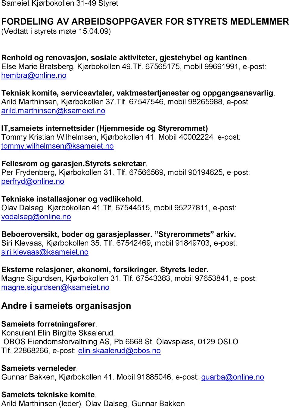 Arild Marthinsen, Kjørbokollen 37.Tlf. 67547546, mobil 98265988, e-post arild.marthinsen@ksameiet.no IT,sameiets internettsider (Hjemmeside og Styrerommet) Tommy Kristian Wilhelmsen, Kjørbokollen 41.