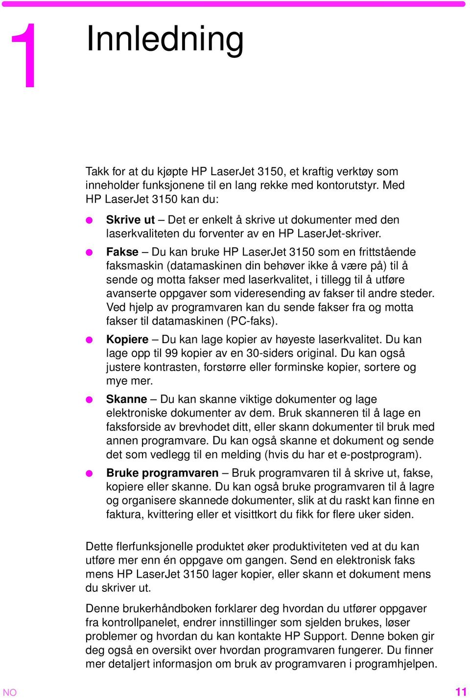 Fakse Du kan bruke HP LaserJet 3150 som en frittstående faksmaskin (datamaskinen din behøver ikke å være på) til å sende og motta fakser med laserkvalitet, i tillegg til å utføre avanserte oppgaver