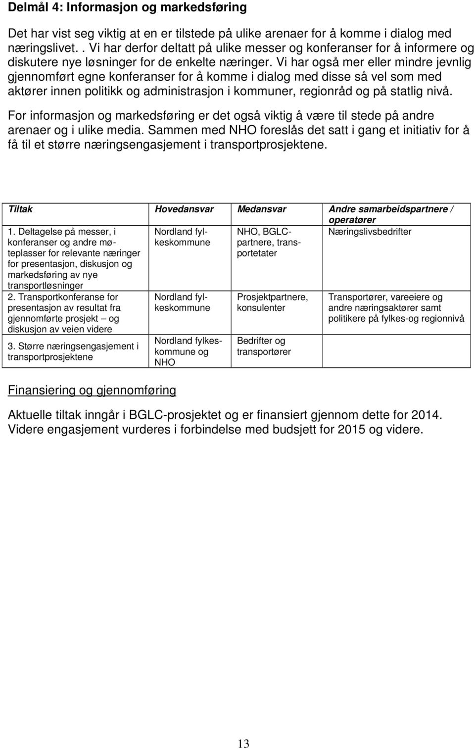 Vi har også mer eller mindre jevnlig gjennomført egne konferanser for å komme i dialog med disse så vel som med aktører innen politikk og administrasjon i kommuner, regionråd og på statlig nivå.