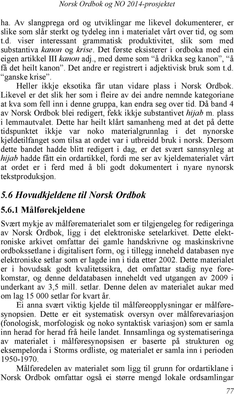 Heller ikkje eksotika får utan vidare plass i Norsk Ordbok. Likevel er det slik her som i fleire av dei andre nemnde kategoriane at kva som fell inn i denne gruppa, kan endra seg over tid.