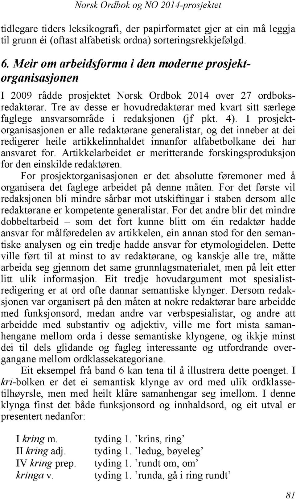 Tre av desse er hovudredaktørar med kvart sitt særlege faglege ansvarsområde i redaksjonen (jf pkt. 4).