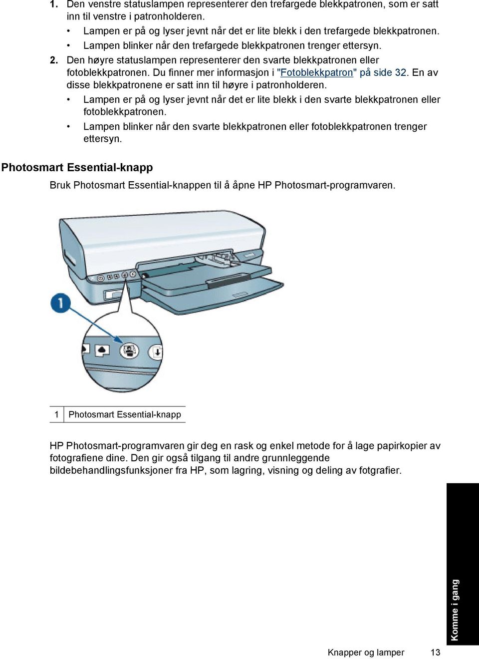 Du finner mer informasjon i "Fotoblekkpatron" på side 32. En av disse blekkpatronene er satt inn til høyre i patronholderen.