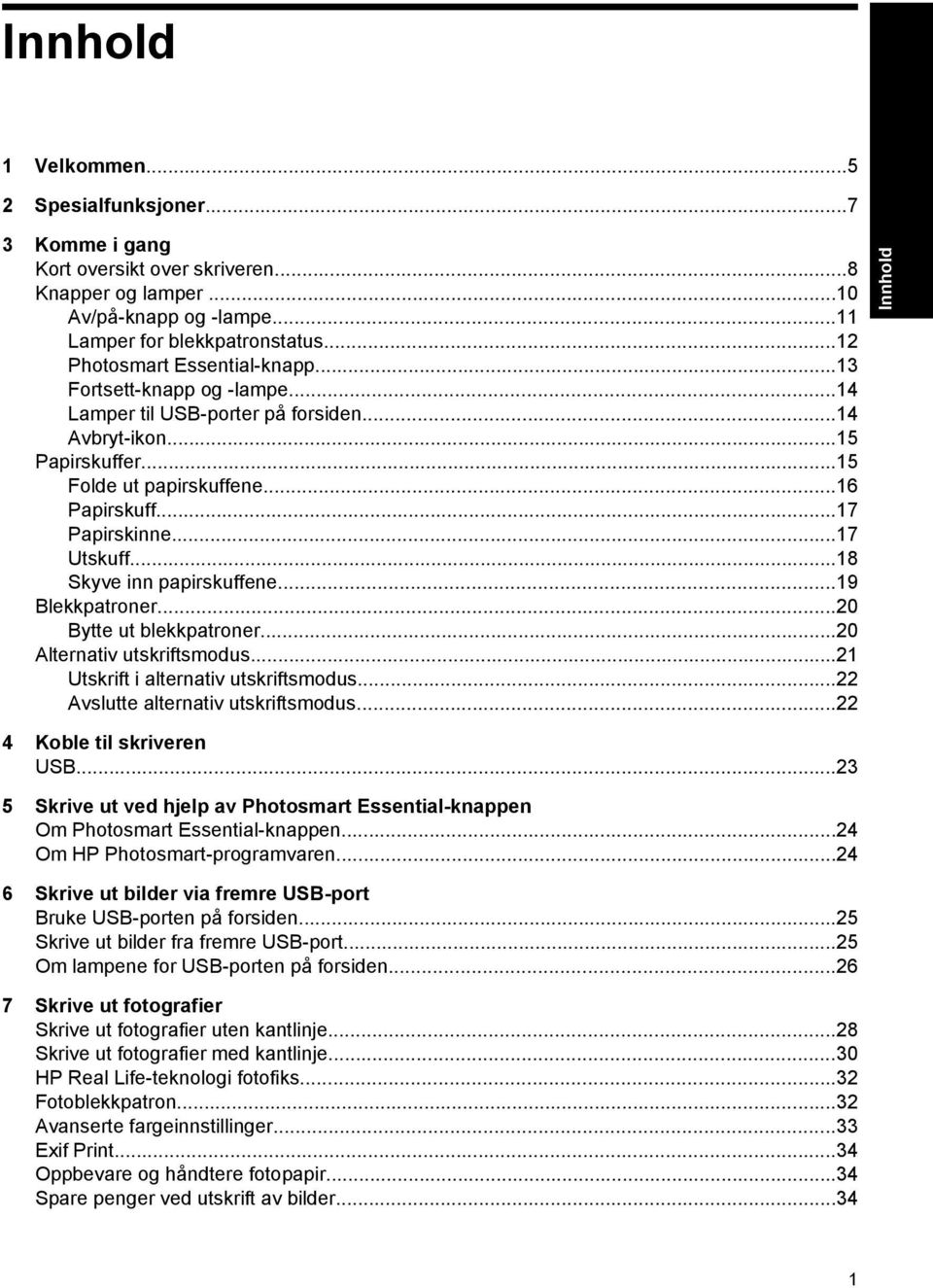 ..17 Utskuff...18 Skyve inn papirskuffene...19 Blekkpatroner...20 Bytte ut blekkpatroner...20 Alternativ utskriftsmodus...21 Utskrift i alternativ utskriftsmodus...22 Avslutte alternativ utskriftsmodus.