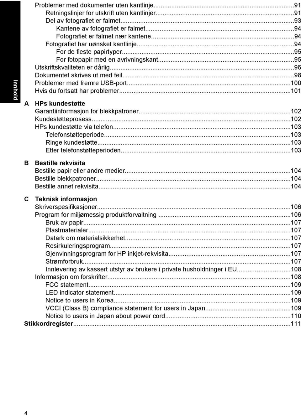 ..96 Dokumentet skrives ut med feil...98 Problemer med fremre USB-port...100 Hvis du fortsatt har problemer...101 HPs kundestøtte Garantiinformasjon for blekkpatroner...102 Kundestøtteprosess.