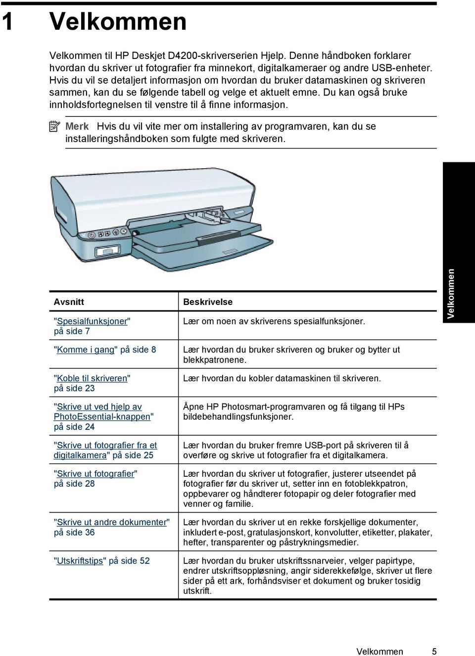 Du kan også bruke innholdsfortegnelsen til venstre til å finne informasjon. Merk Hvis du vil vite mer om installering av programvaren, kan du se installeringshåndboken som fulgte med skriveren.