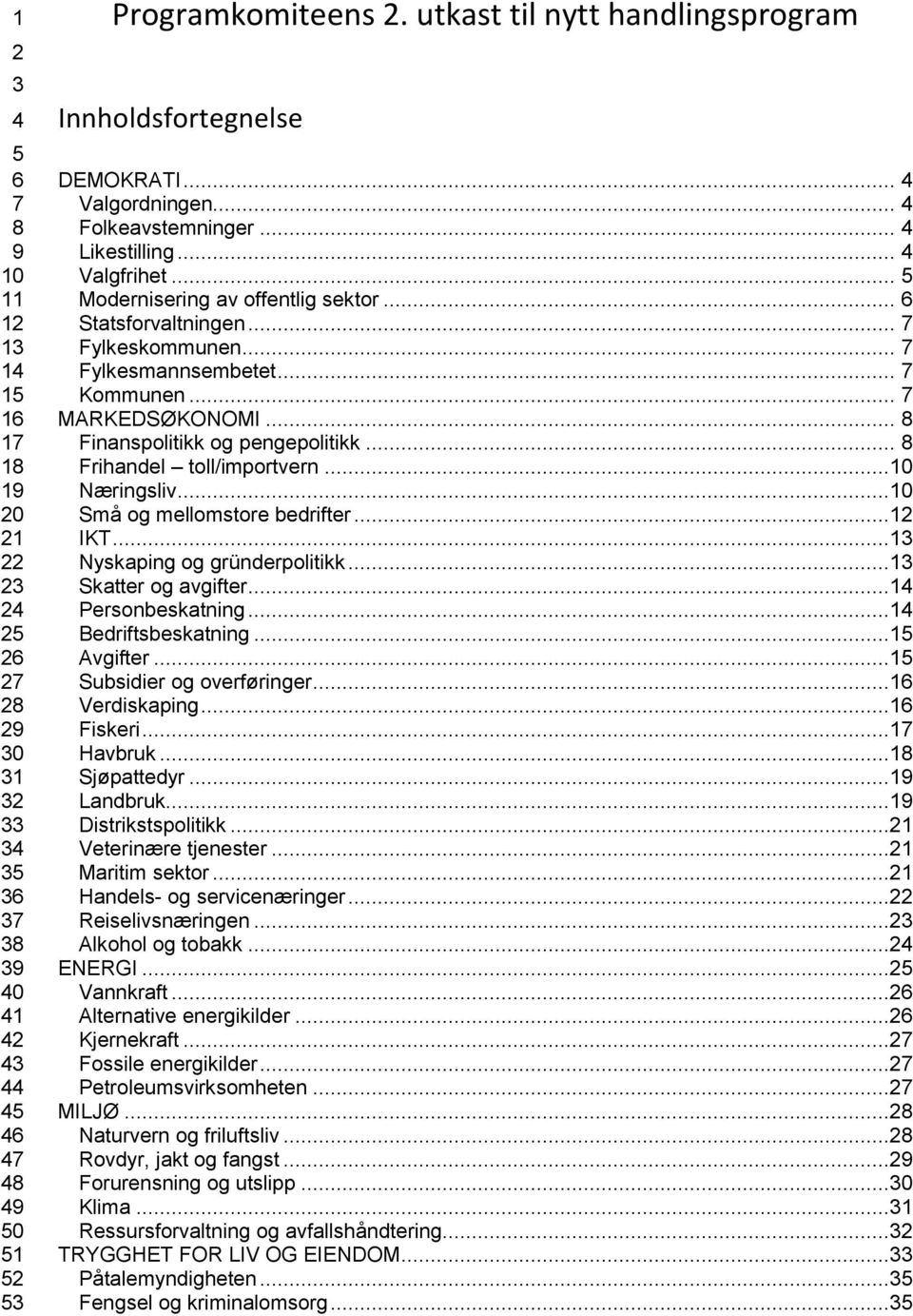 .. Næringsliv... Små og mellomstore bedrifter...1 IKT...1 Nyskaping og gründerpolitikk...1 Skatter og avgifter...1 Personbeskatning...1 Bedriftsbeskatning...1 Avgifter...1 Subsidier og overføringer.