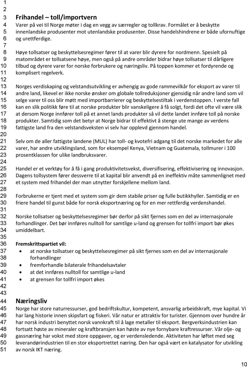 Spesielt på matområdet er tollsatsene høye, men også på andre områder bidrar høye tollsatser til dårligere tilbud og dyrere varer for norske forbrukere og næringsliv.