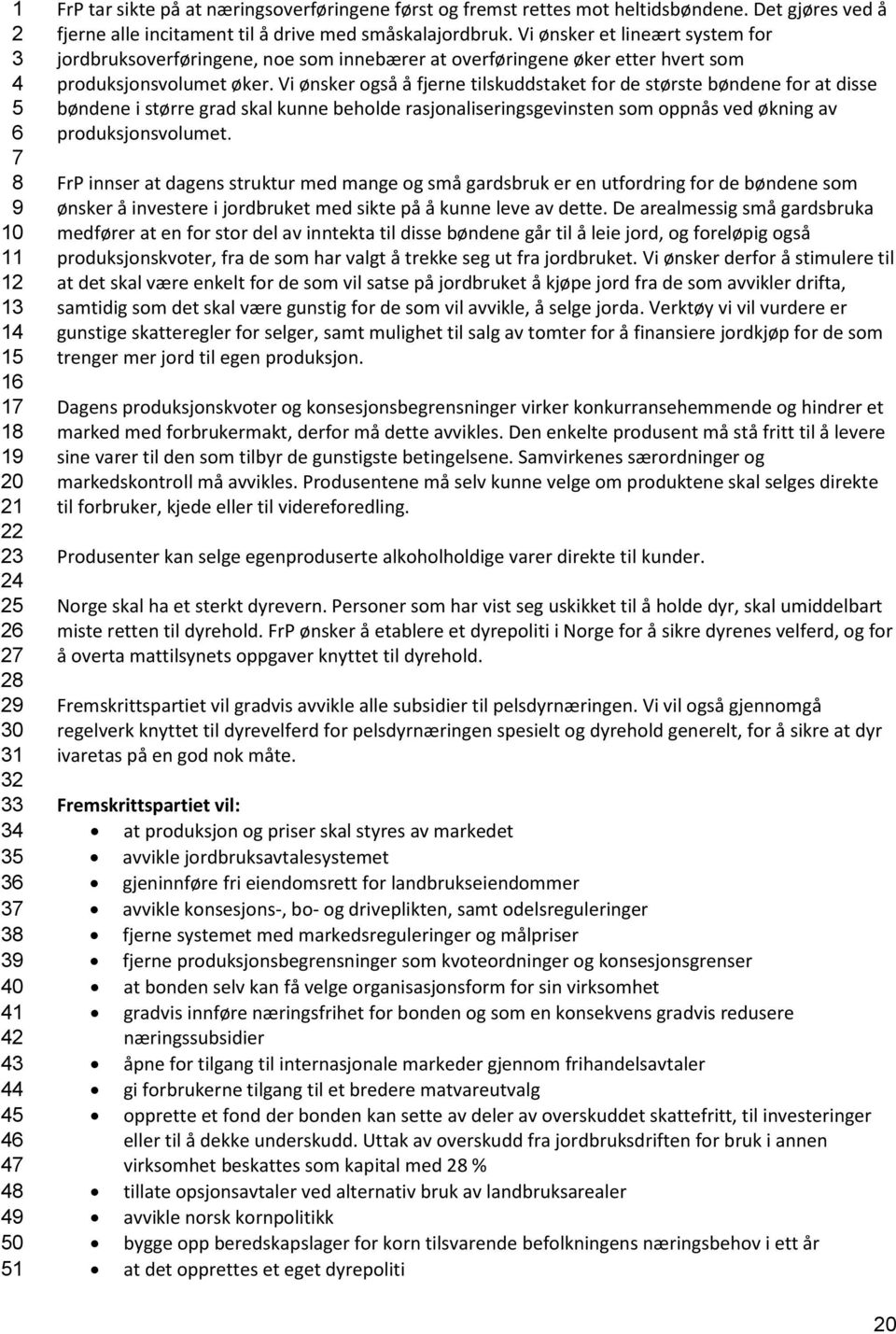 Vi ønsker også å fjerne tilskuddstaket for de største bøndene for at disse bøndene i større grad skal kunne beholde rasjonaliseringsgevinsten som oppnås ved økning av produksjonsvolumet.