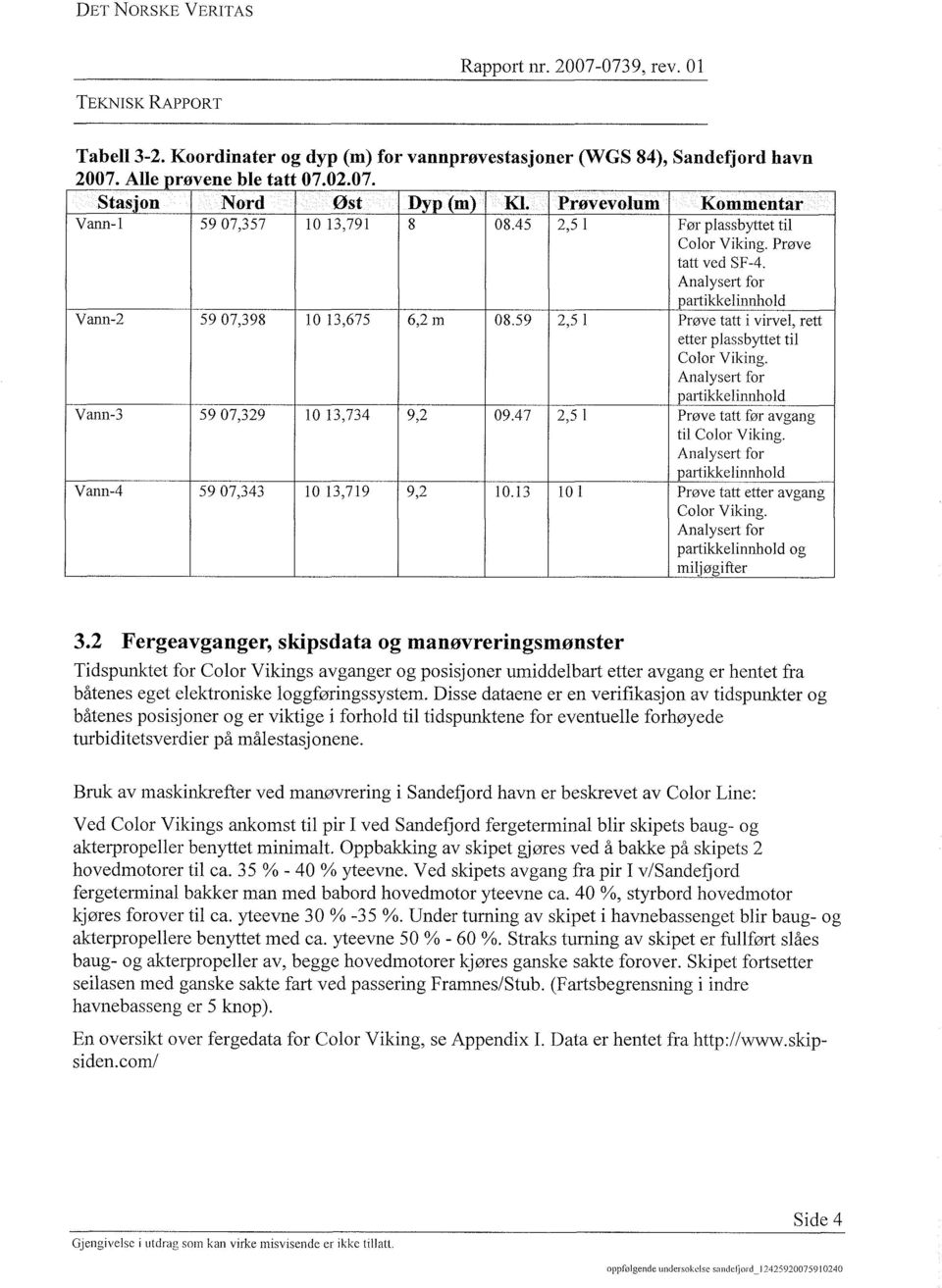 59 2,5 1 Prøve tatt i virvel, rett etter plassbyttet til Color Viking. Analysert for partikkelinnhold Vann-3 59 07,329 10 13,734 9,2 09.47 2,5 1 Prøve tatt før avgang til Color Viking.