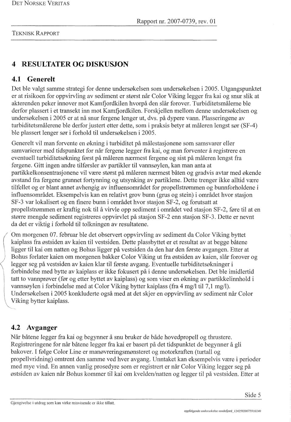 Turbiditetsmålerne ble derfor plassert i et transekt inn mot Kamfjordkilen. Forskjellen mellom denne undersøkelsen og undersøkelsen i 2005 er at nå snur fergene lenger ut, dvs, på dypere vann.