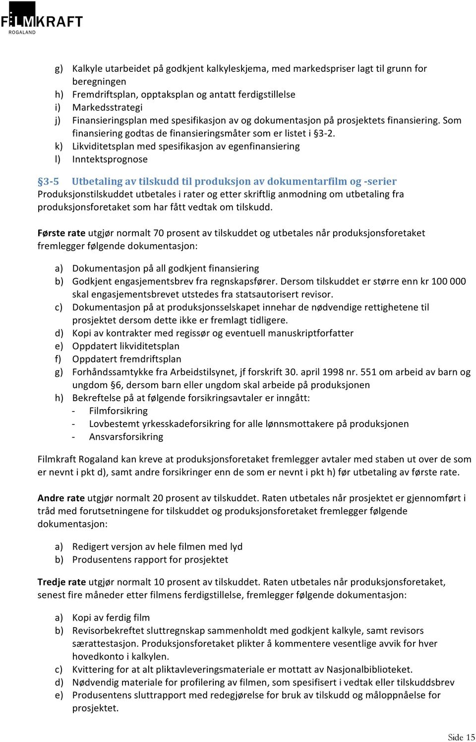 k) Likviditetsplan med spesifikasjon av egenfinansiering l) Inntektsprognose 3-5 Utbetaling av tilskudd til produksjon av dokumentarfilm og -serier Produksjonstilskuddet utbetales i rater og etter