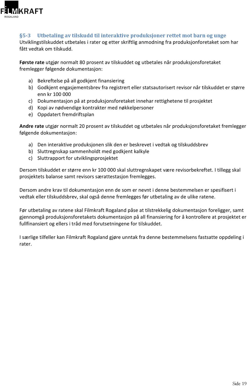 Første rate utgjør normalt 80 prosent av tilskuddet og utbetales når produksjonsforetaket fremlegger følgende dokumentasjon: a) Bekreftelse på all godkjent finansiering b) Godkjent engasjementsbrev