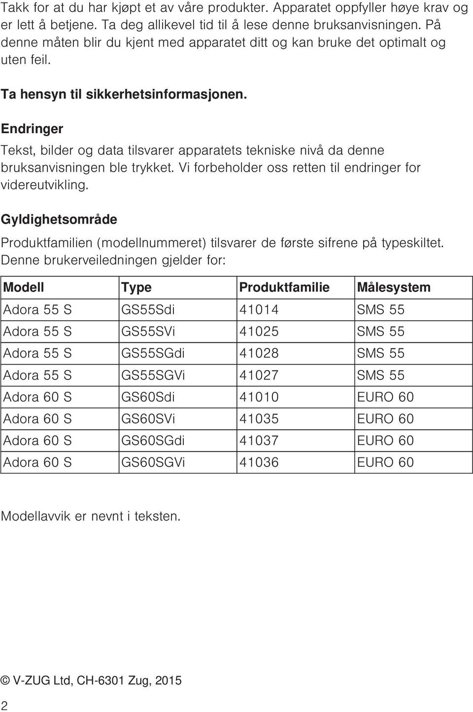 Endringer Tekst, bilder og data tilsvarer apparatets tekniske nivå da denne bruksanvisningen ble trykket. Vi forbeholder oss retten til endringer for videreutvikling.