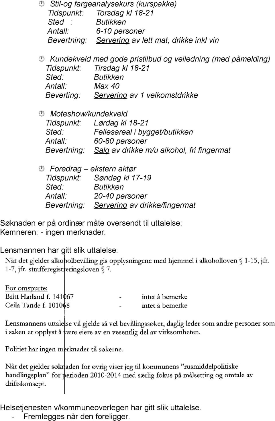 Antall: 60-80 personer Bevertning: Salg av drikke m/u alkohol, fri fingermat Foredrag ekstern aktør Tidspunkt: Søndag kl 17-19 Sted: Butikken Antall: 20-40 personer Bevertning: Servering av