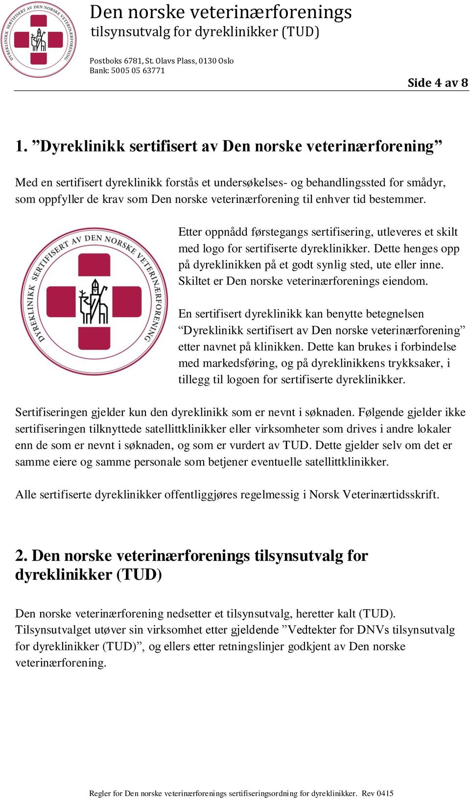 til enhver tid bestemmer. Etter oppnådd førstegangs sertifisering, utleveres et skilt med logo for sertifiserte dyreklinikker. Dette henges opp på dyreklinikken på et godt synlig sted, ute eller inne.