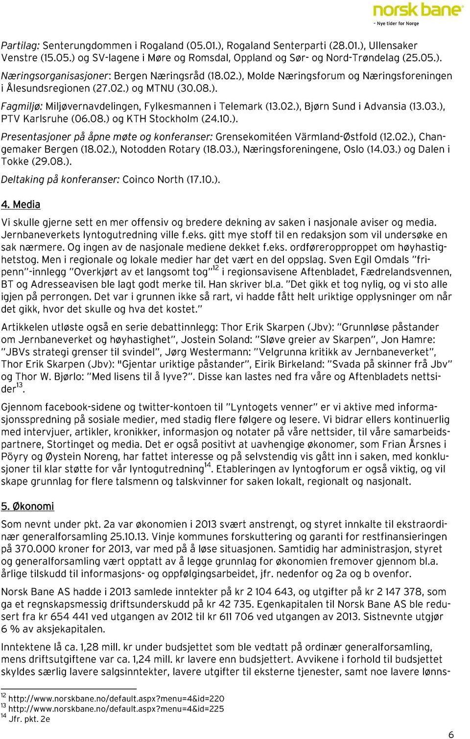 ), PTV Karlsruhe (06.08.) og KTH Stockholm (24.10.). Presentasjoner på åpne møte og konferanser: Grensekomitéen Värmland-Østfold (12.02.),Changemaker Bergen (18.02.),Notodden Rotary (18.03.