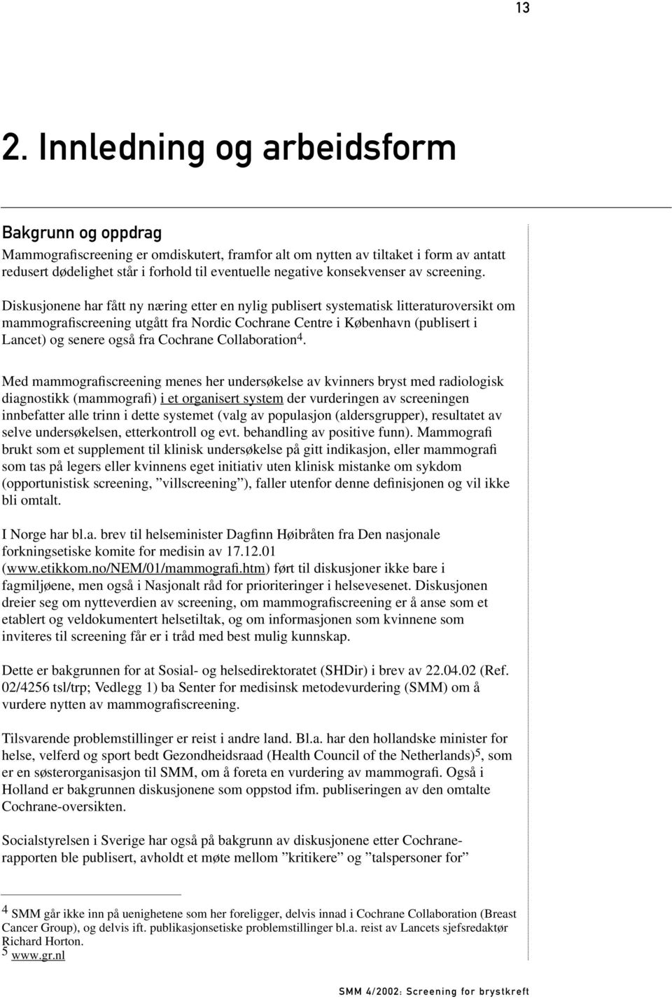 Diskusjonene har fått ny næring etter en nylig publisert systematisk litteraturoversikt om mammografiscreening utgått fra Nordic Cochrane Centre i København (publisert i Lancet) og senere også fra