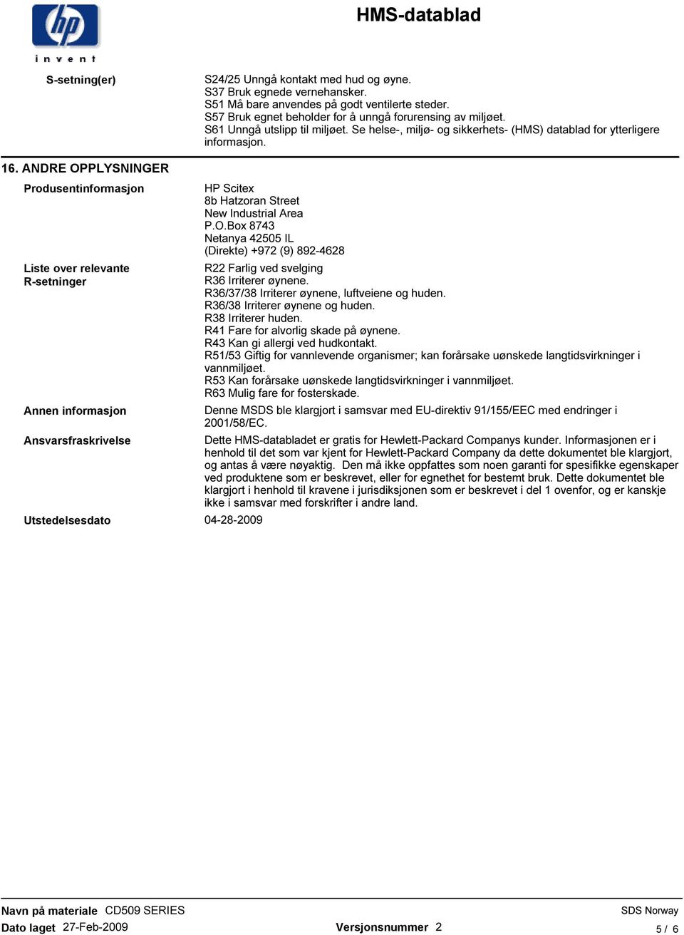 ANDRE OPPLYSNINGER Produsentinformasjon Liste over relevante R-setninger Annen informasjon Ansvarsfraskrivelse Utstedelsesdato 04-28-2009 HP Scitex 8b Hatzoran Street New Industrial Area P.O.Box 8743 Netanya 42505 IL (Direkte) +972 (9) 892-4628 R22 Farlig ved svelging R36 Irriterer øynene.