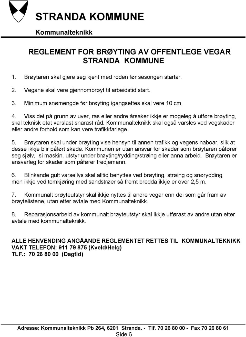 Viss det på grunn av uver, ras eller andre årsaker ikkje er mogeleg å utføre brøyting, skal teknisk etat varslast snarast råd.