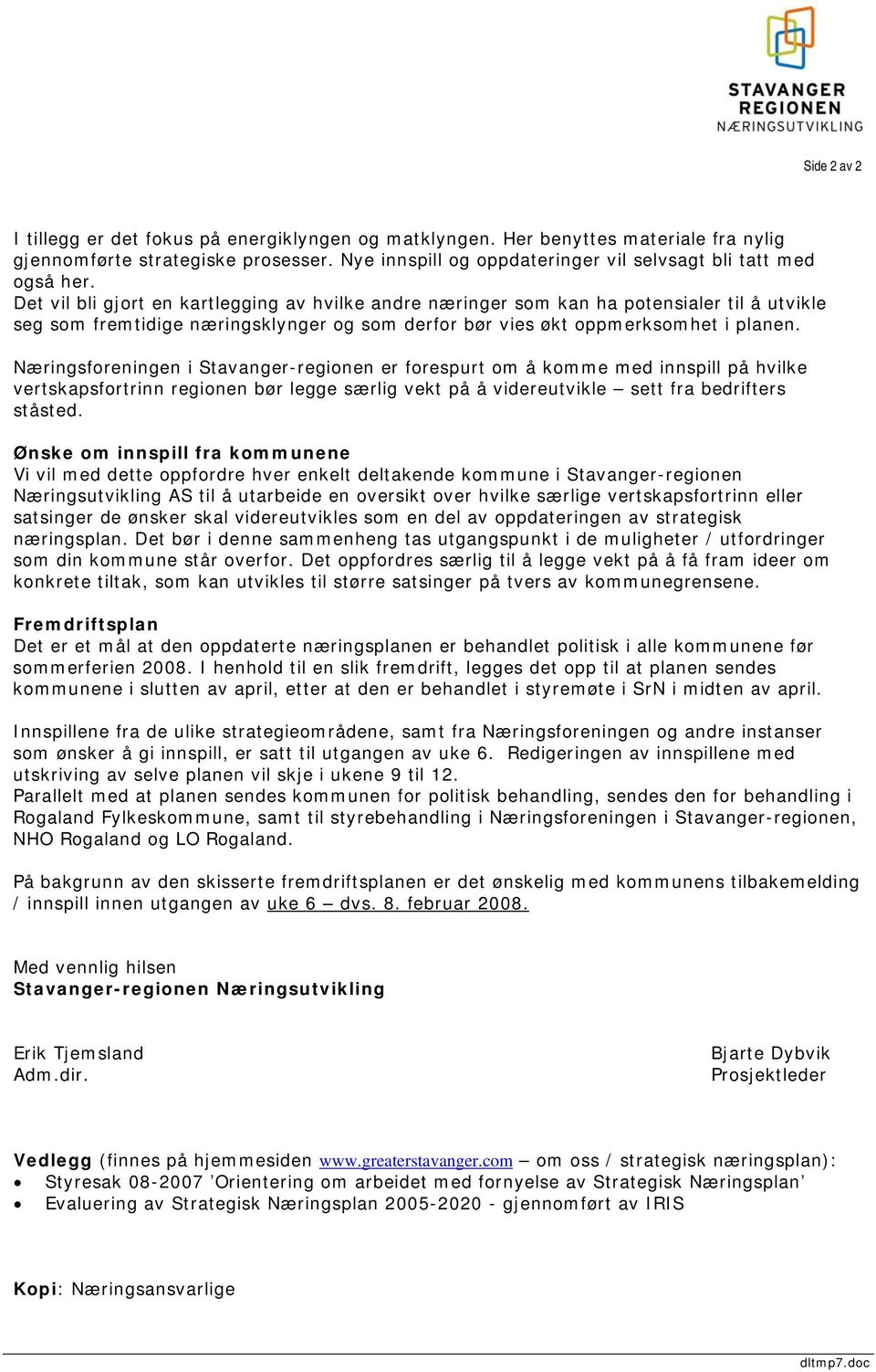 Det vil bli gjort en kartlegging av hvilke andre næringer som kan ha potensialer til å utvikle seg som fremtidige næringsklynger og som derfor bør vies økt oppmerksomhet i planen.