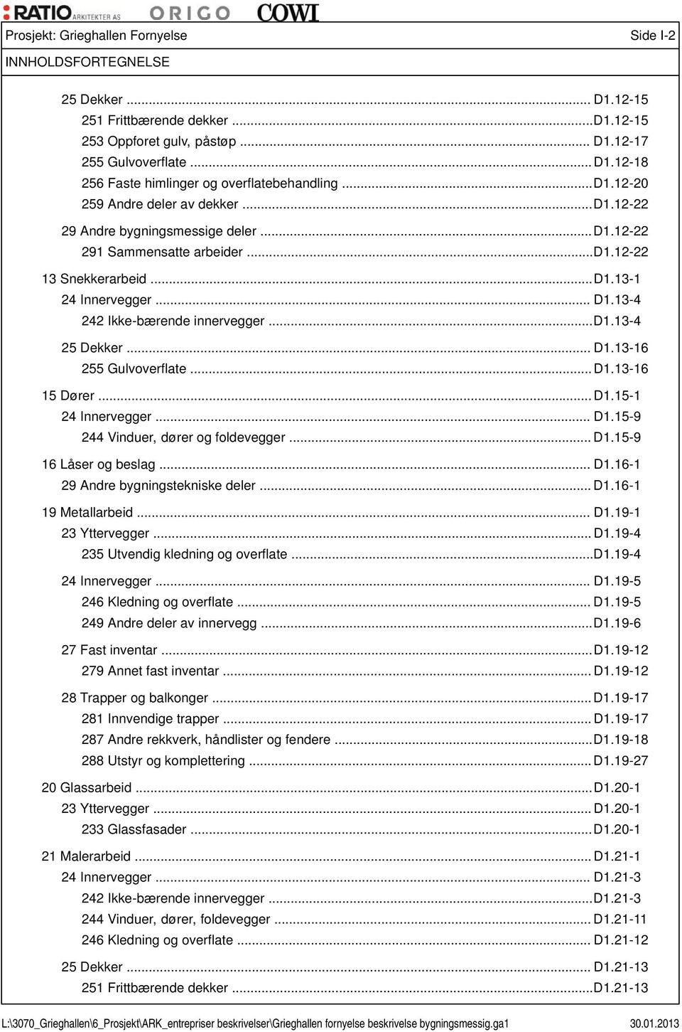 .. D1.13-4 25 Dekker... D1.13-16 255 Gulvoverflate... D1.13-16 15 Dører... D1.15-1 24 Innervegger... D1.15-9 244 Vinduer, dører og foldevegger... D1.15-9 16 Låser og beslag... D1.16-1 29 Andre bygningstekniske deler.