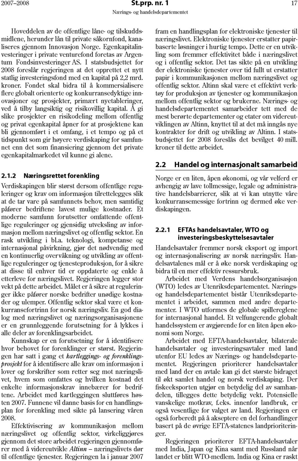 I statsbudsjettet for 2008 foreslår regjeringen at det opprettet et nytt statlig investeringsfond med en kapital på 2,2 mrd. kroner.