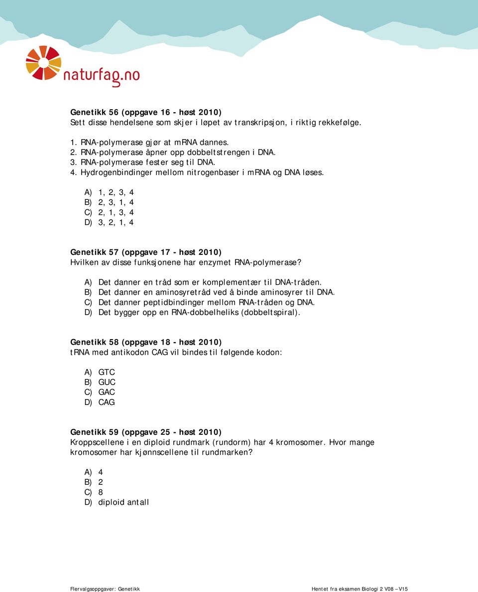 A) 1, 2, 3, 4 B) 2, 3, 1, 4 C) 2, 1, 3, 4 D) 3, 2, 1, 4 Genetikk 57 (oppgave 17 - høst 2010) Hvilken av disse funksjonene har enzymet RNA-polymerase?