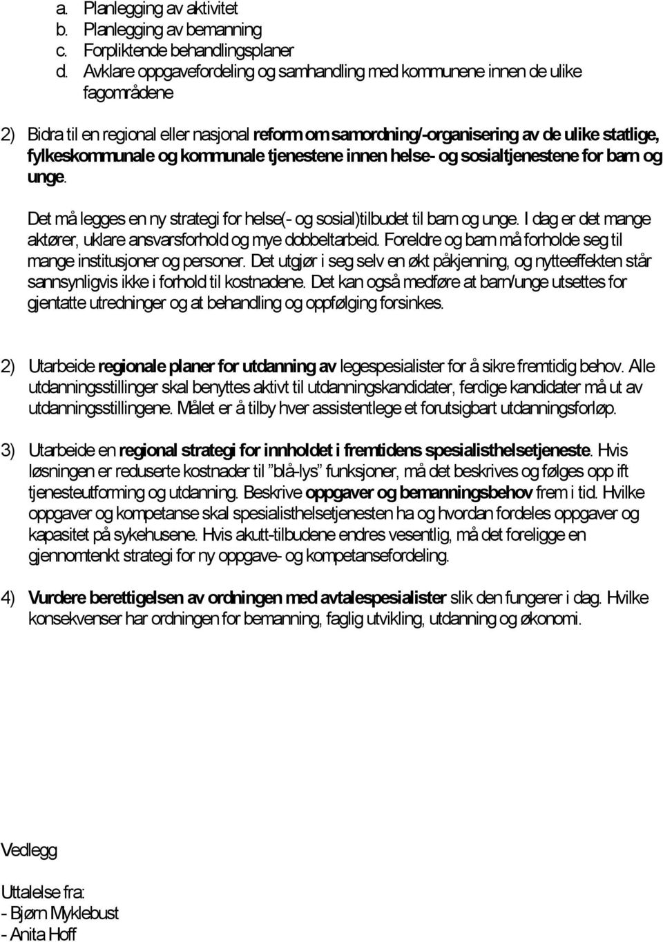 kommunale tjenestene innen helse- og sosialtjenestene for barn og unge. Det må legges en ny strategi for helse(- og sosial)tilbudet til barn og unge.