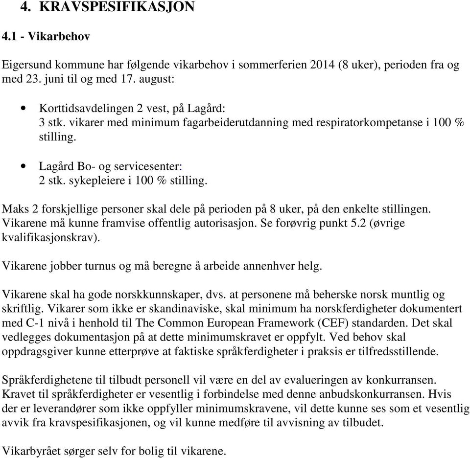 sykepleiere i 100 % stilling. Maks 2 forskjellige personer skal dele på perioden på 8 uker, på den enkelte stillingen. Vikarene må kunne framvise offentlig autorisasjon. Se forøvrig punkt 5.