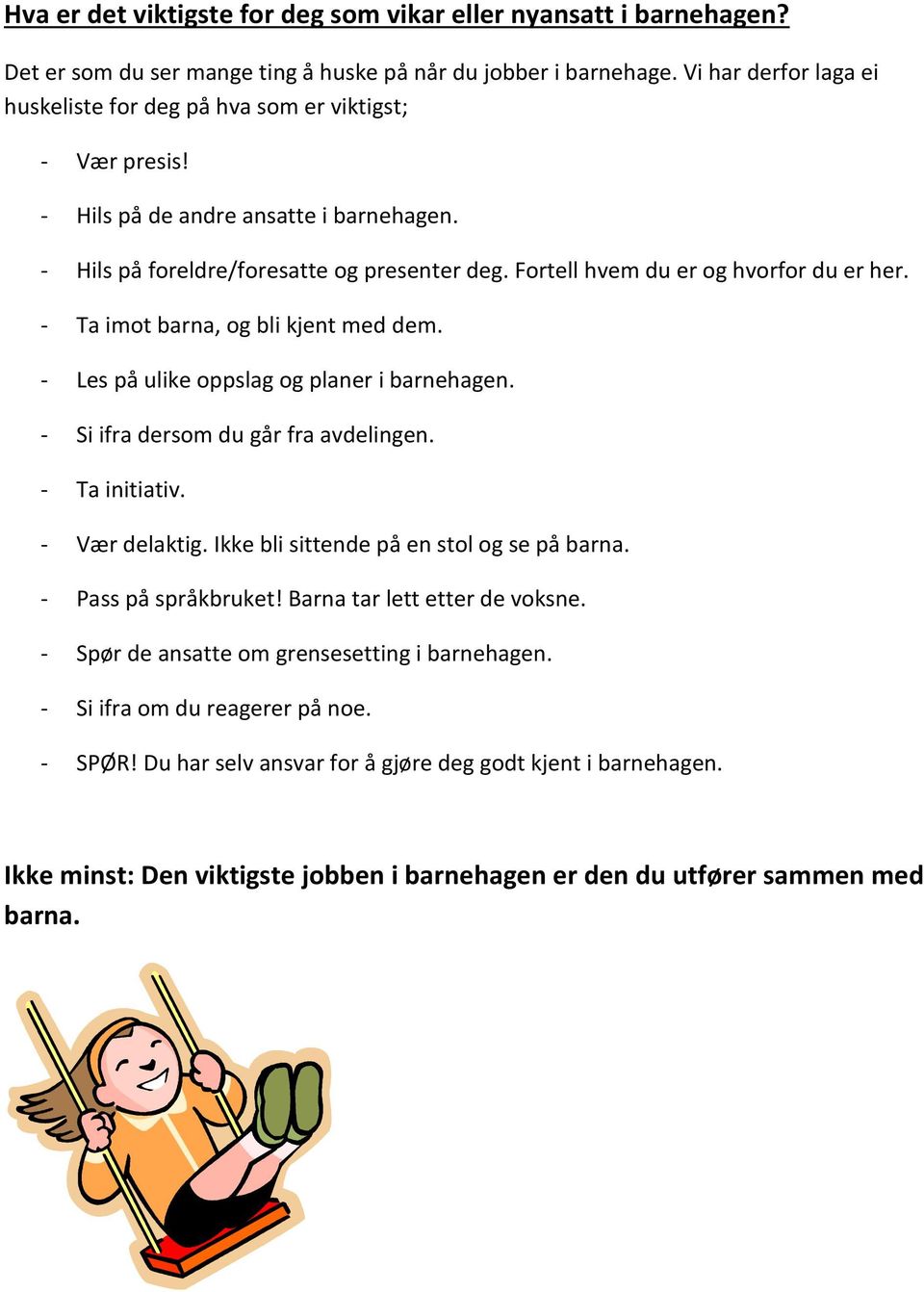 Fortell hvem du er og hvorfor du er her. - Ta imot barna, og bli kjent med dem. - Les på ulike oppslag og planer i barnehagen. - Si ifra dersom du går fra avdelingen. - Ta initiativ. - Vær delaktig.