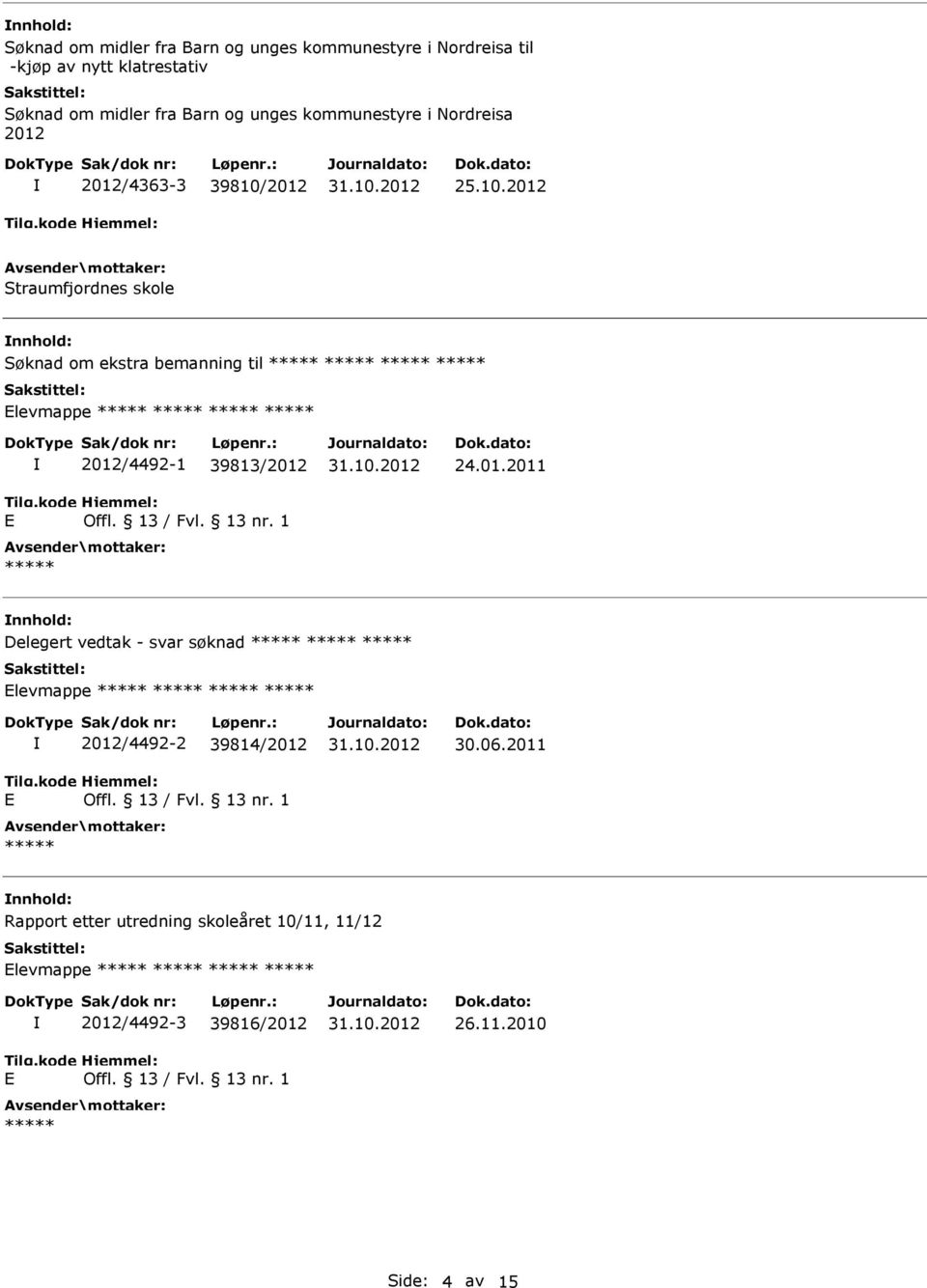 13 / Fvl. 13 nr. 1 ***** 24.01.2011 Delegert vedtak - svar søknad ***** ***** ***** Elevmappe ***** ***** ***** ***** E 2012/4492-2 39814/2012 Offl. 13 / Fvl. 13 nr. 1 ***** 30.