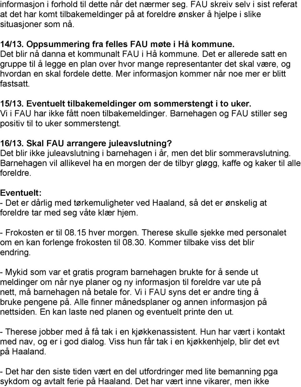 Det er allerede satt en gruppe til å legge en plan over hvor mange representanter det skal være, og hvordan en skal fordele dette. Mer informasjon kommer når noe mer er blitt fastsatt. 15/13.