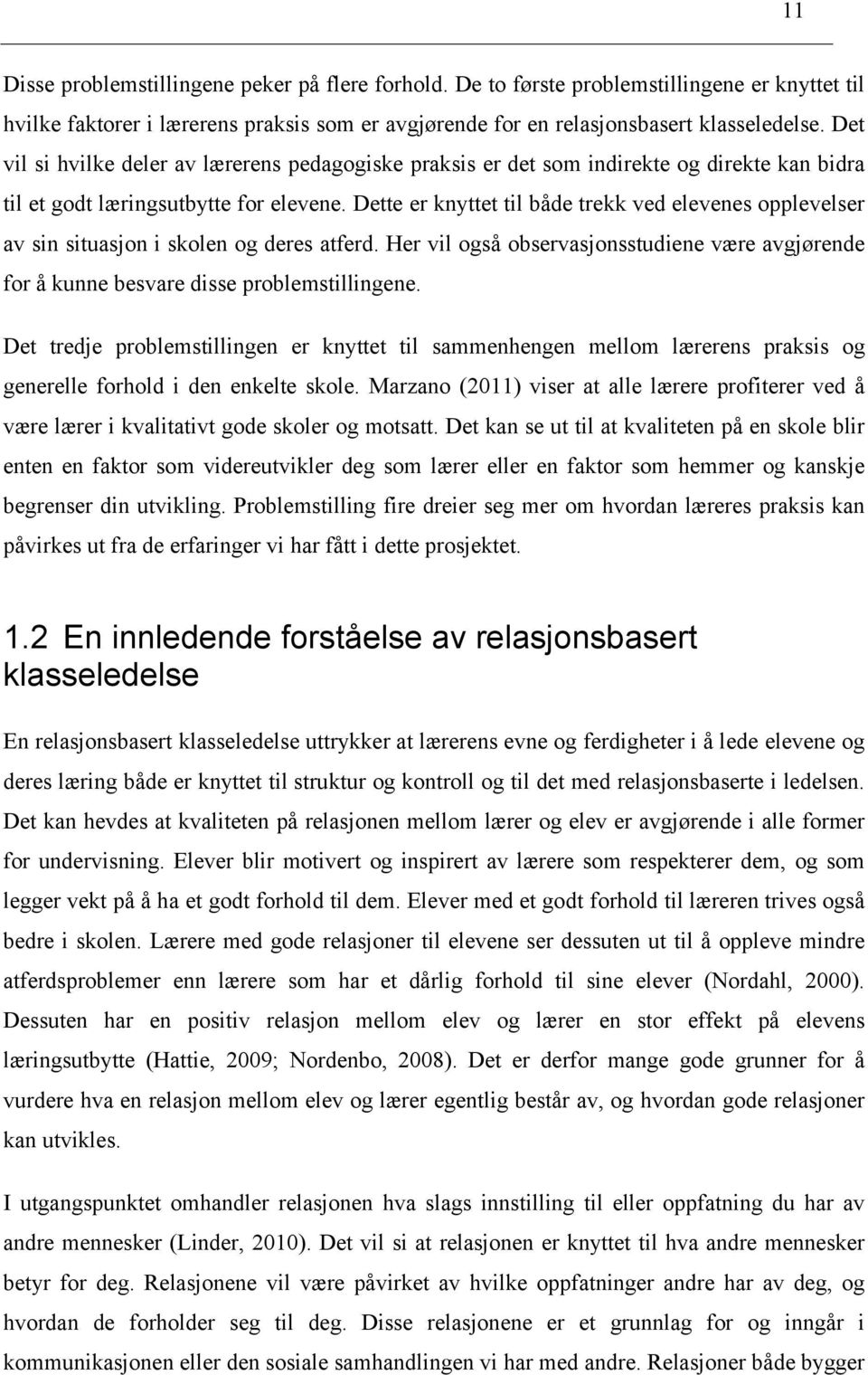 Dette er knyttet til både trekk ved elevenes opplevelser av sin situasjon i skolen og deres atferd. Her vil også observasjonsstudiene være avgjørende for å kunne besvare disse problemstillingene.