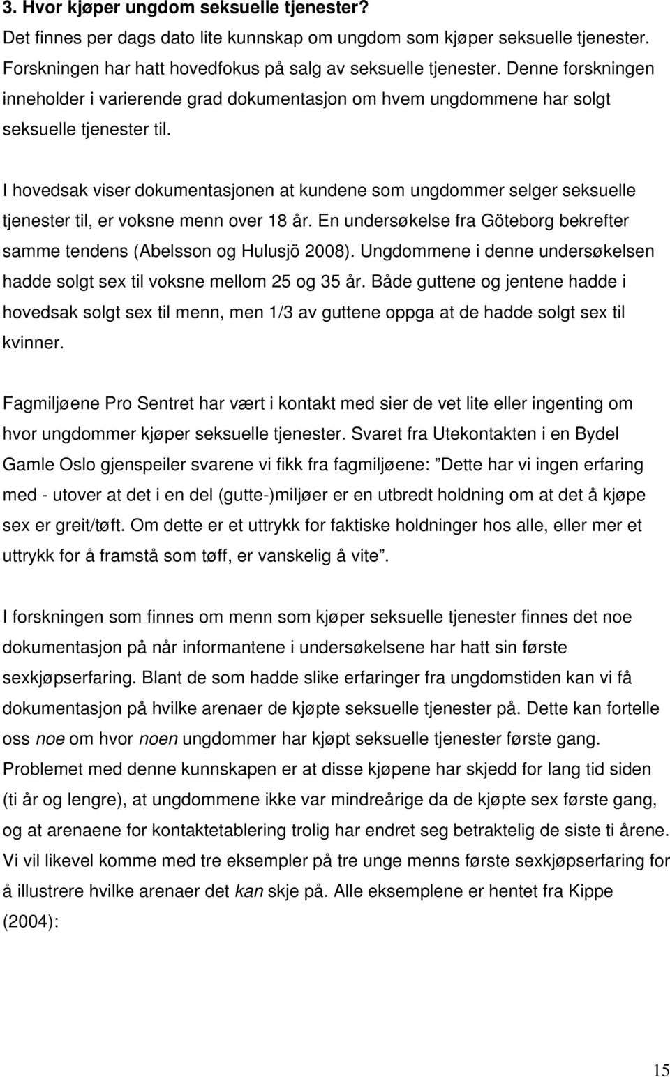 I hovedsak viser dokumentasjonen at kundene som ungdommer selger seksuelle tjenester til, er voksne menn over 18 år. En undersøkelse fra Göteborg bekrefter samme tendens (Abelsson og Hulusjö 2008).