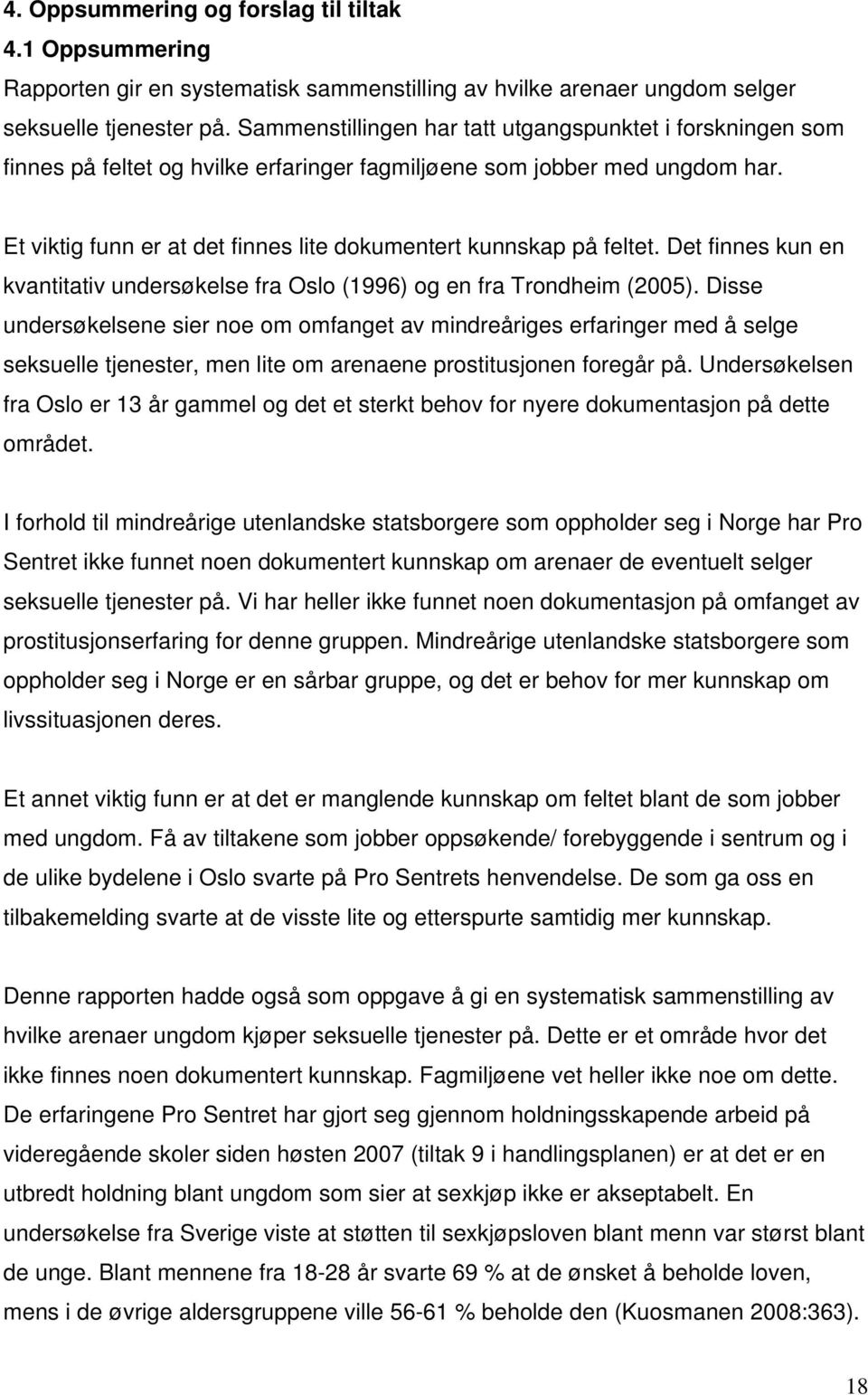 Et viktig funn er at det finnes lite dokumentert kunnskap på feltet. Det finnes kun en kvantitativ undersøkelse fra Oslo (1996) og en fra Trondheim (2005).