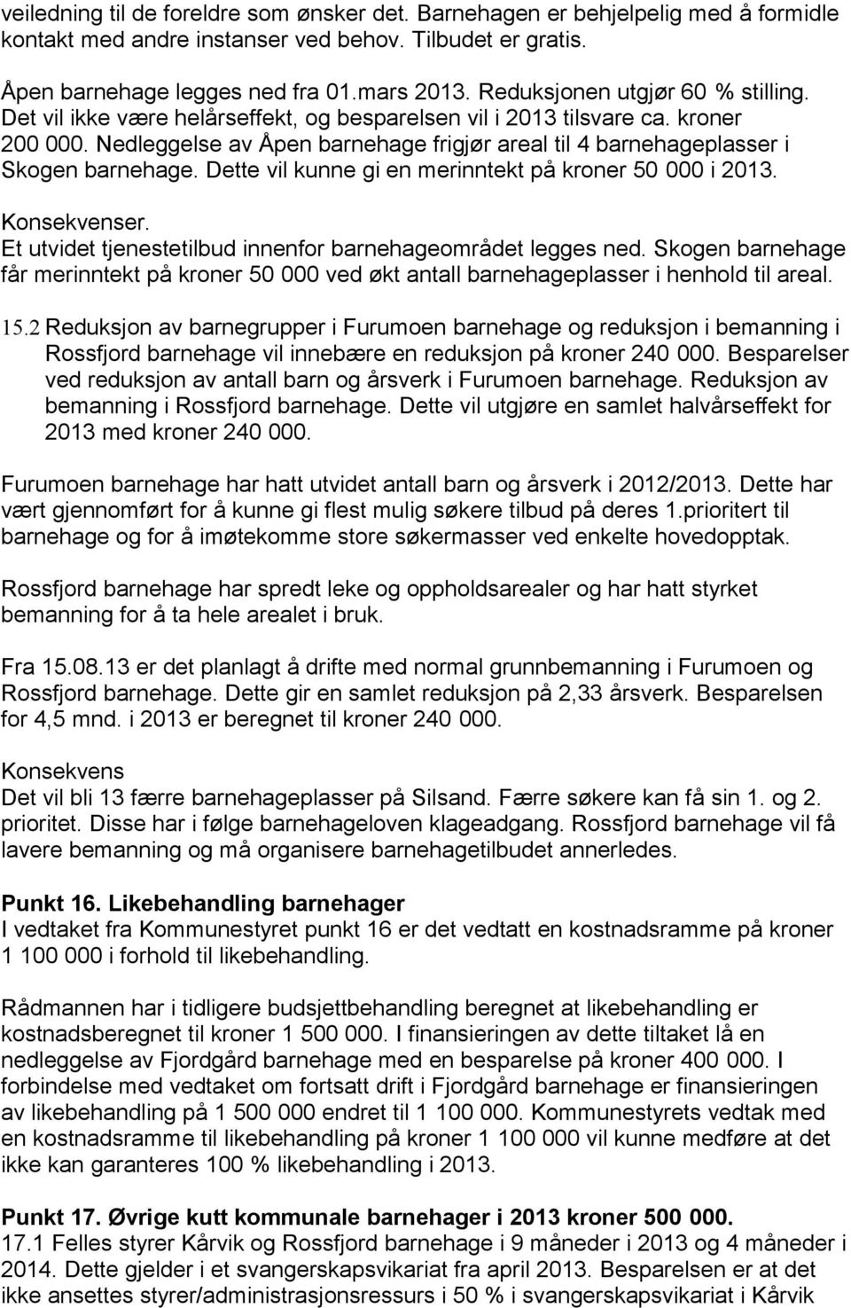 Nedleggelse av Åpen barnehage frigjør areal til 4 barnehageplasser i Skogen barnehage. Dette vil kunne gi en merinntekt på kroner 50 000 i 2013. er.