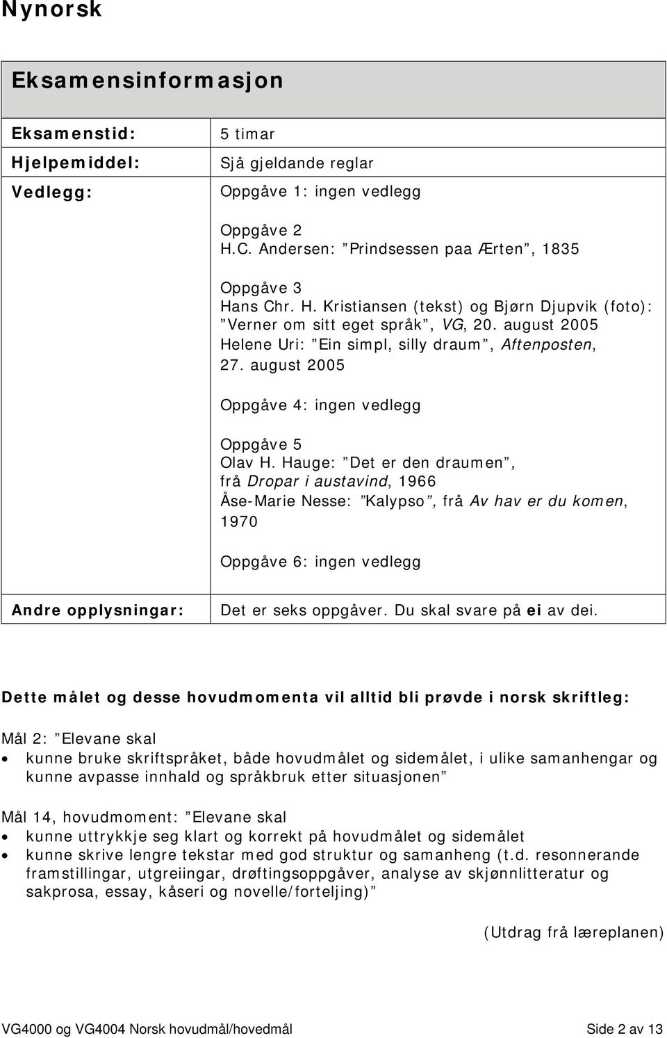 Hauge: Det er den draumen, frå Dropar i austavind, 1966 Åse-Marie Nesse: Kalypso, frå Av hav er du komen, 1970 Oppgåve 6: ingen vedlegg Andre opplysningar: Det er seks oppgåver.