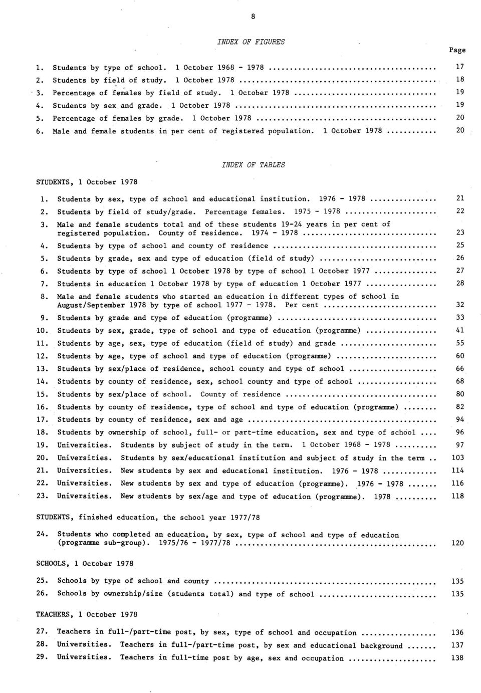 Students by sex, type of school and educational institution. 97 97. Students by field of study/grade. Percentage females. 97 97. Male and female students total and of these students 9 years in per cent of registered population.