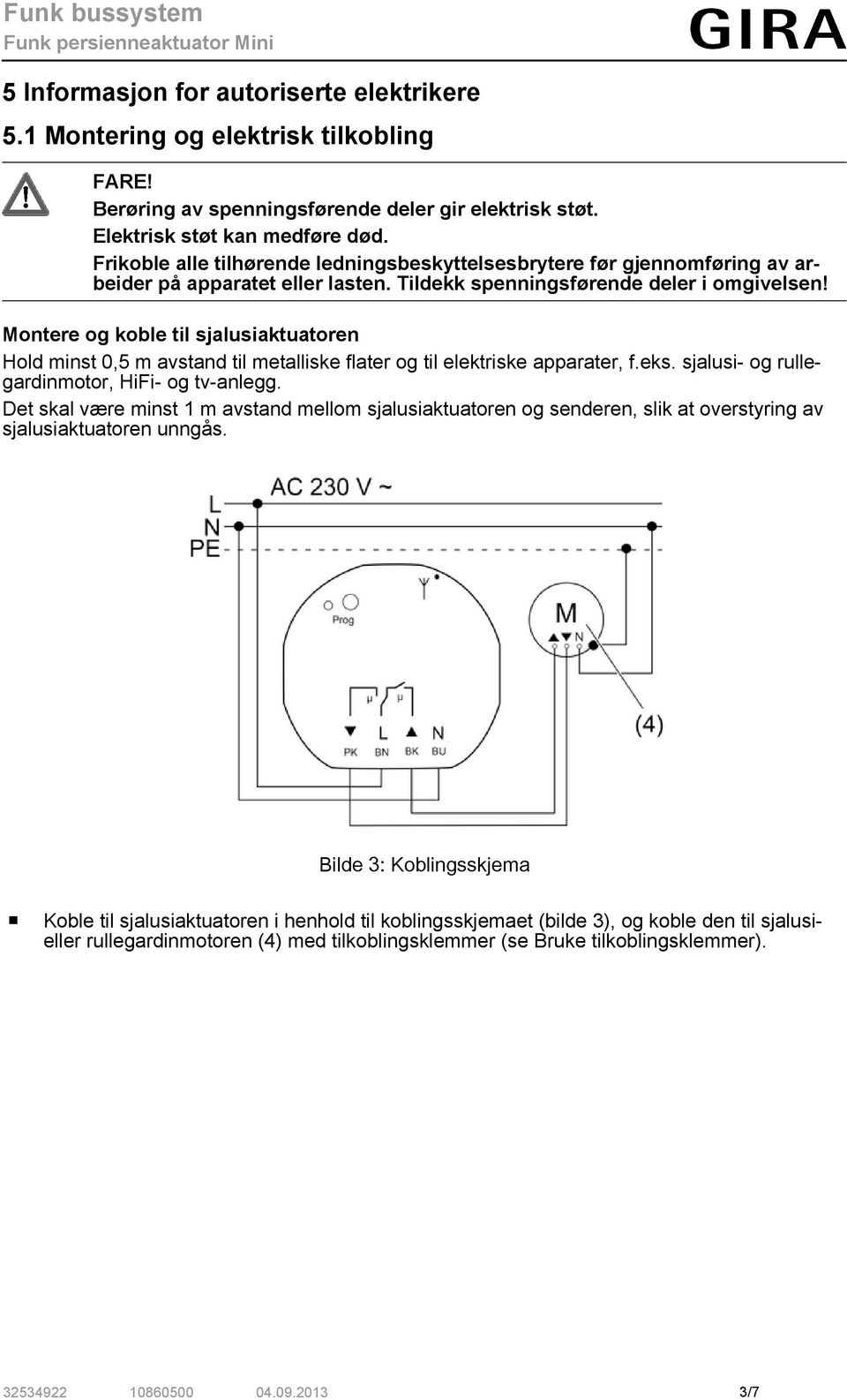 Montere og koble til sjalusiaktuatoren Hold minst 0,5 m avstand til metalliske flater og til elektriske apparater, f.eks. sjalusi- og rullegardinmotor, HiFi- og tv-anlegg.