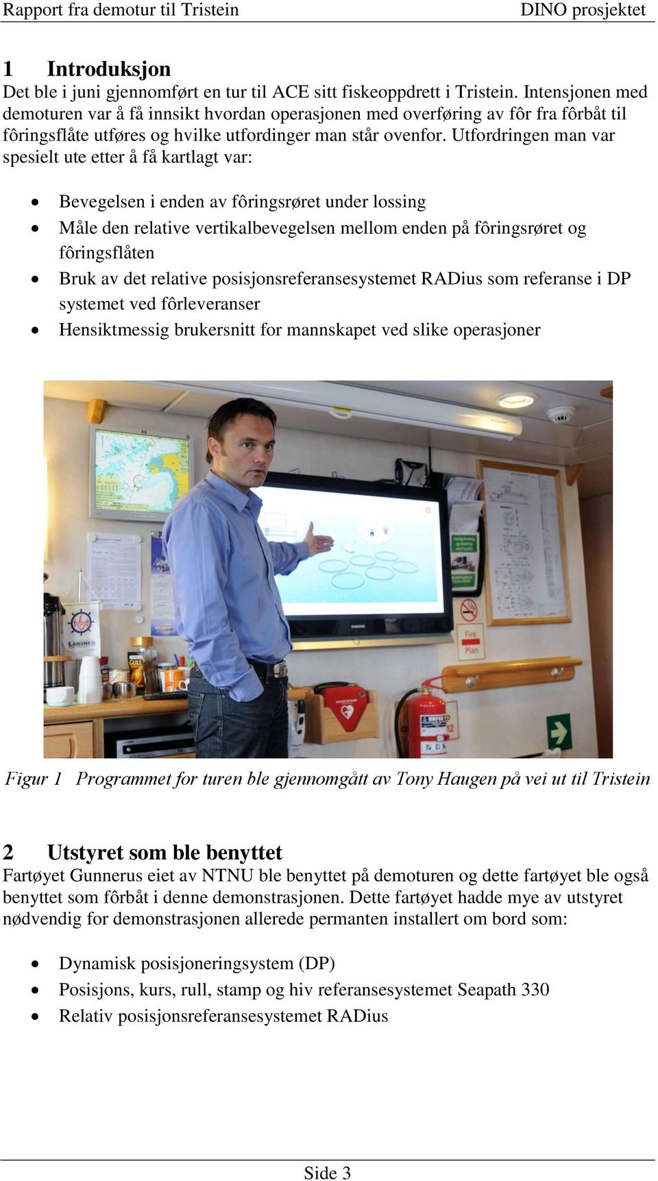 Utfordringen man var spesielt ute etter å få kartlagt var: Bevegelsen i enden av fôringsrøret under lossing Måle den relative vertikalbevegelsen mellom enden på fôringsrøret og fôringsflåten Bruk av