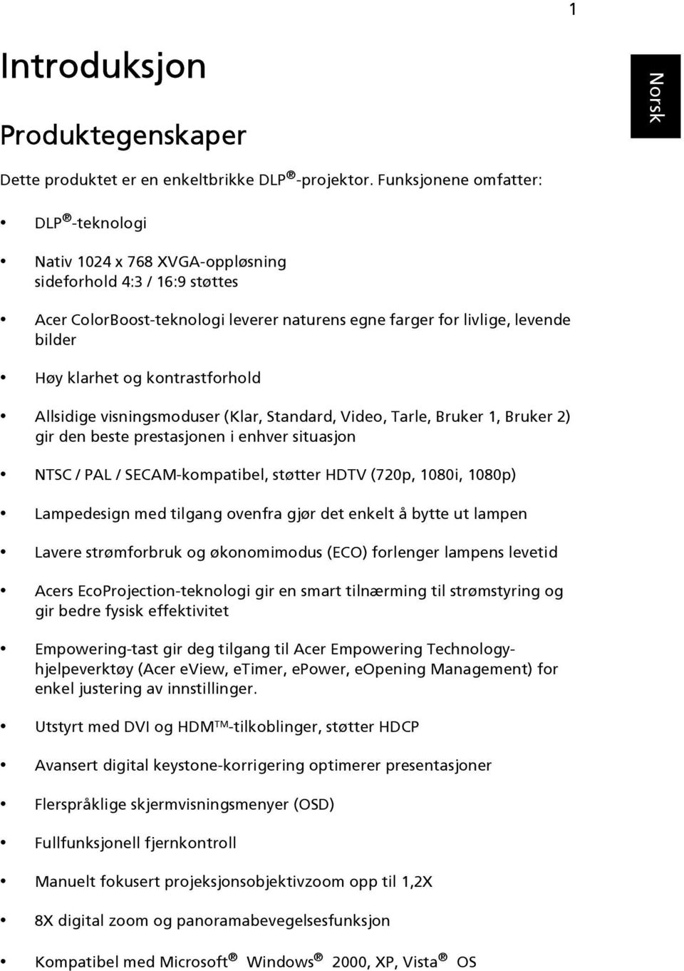 kontrastforhold Allsidige visningsmoduser (Klar, Standard, Video, Tarle, Bruker 1, Bruker 2) gir den beste prestasjonen i enhver situasjon NTSC / PAL / SECAM-kompatibel, støtter HDTV (720p, 1080i,