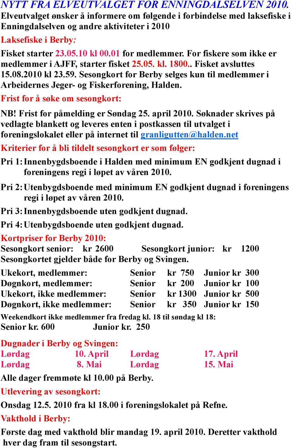 For fiskere som ikke er medlemmer i AJFF, starter fisket 25.05. kl. 1800.. Fisket avsluttes 15.08.2010 kl 23.59.