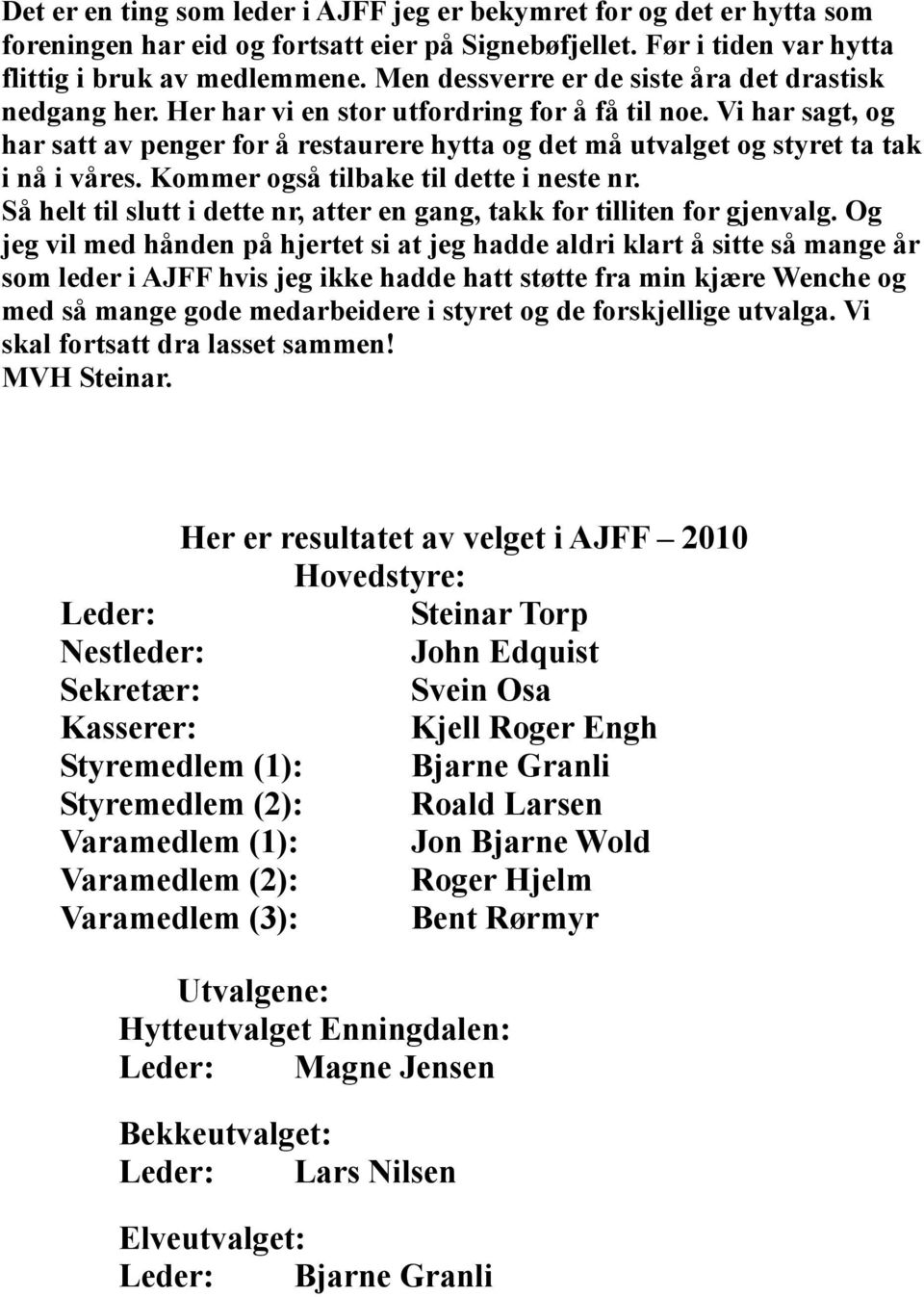 Vi har sagt, og har satt av penger for å restaurere hytta og det må utvalget og styret ta tak i nå i våres. Kommer også tilbake til dette i neste nr.