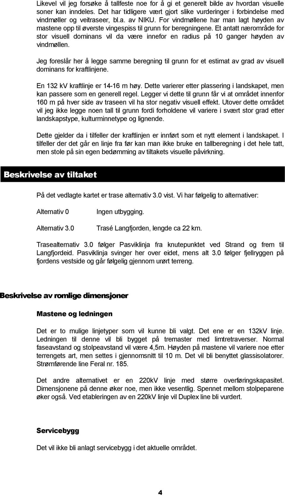 For vindmøllene har man lagt høyden av mastene opp til øverste vingespiss til grunn for beregningene.