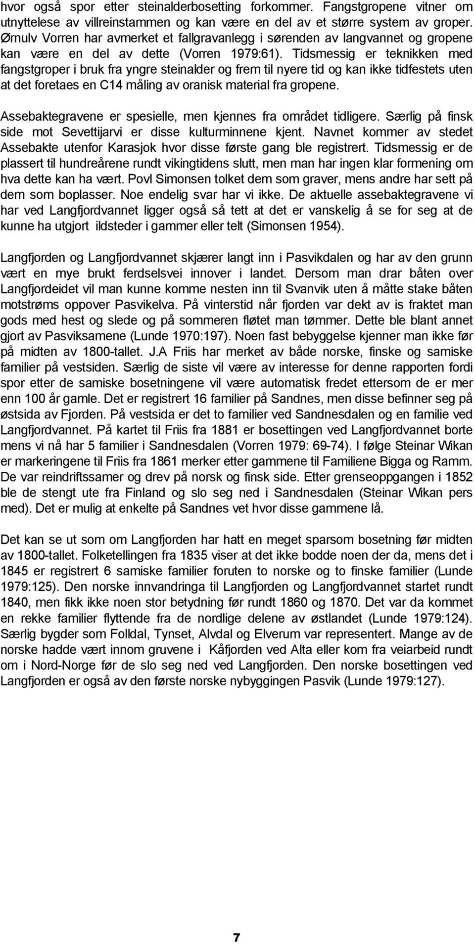 Tidsmessig er teknikken med fangstgroper i bruk fra yngre steinalder og frem til nyere tid og kan ikke tidfestets uten at det foretaes en C14 måling av oranisk material fra gropene.