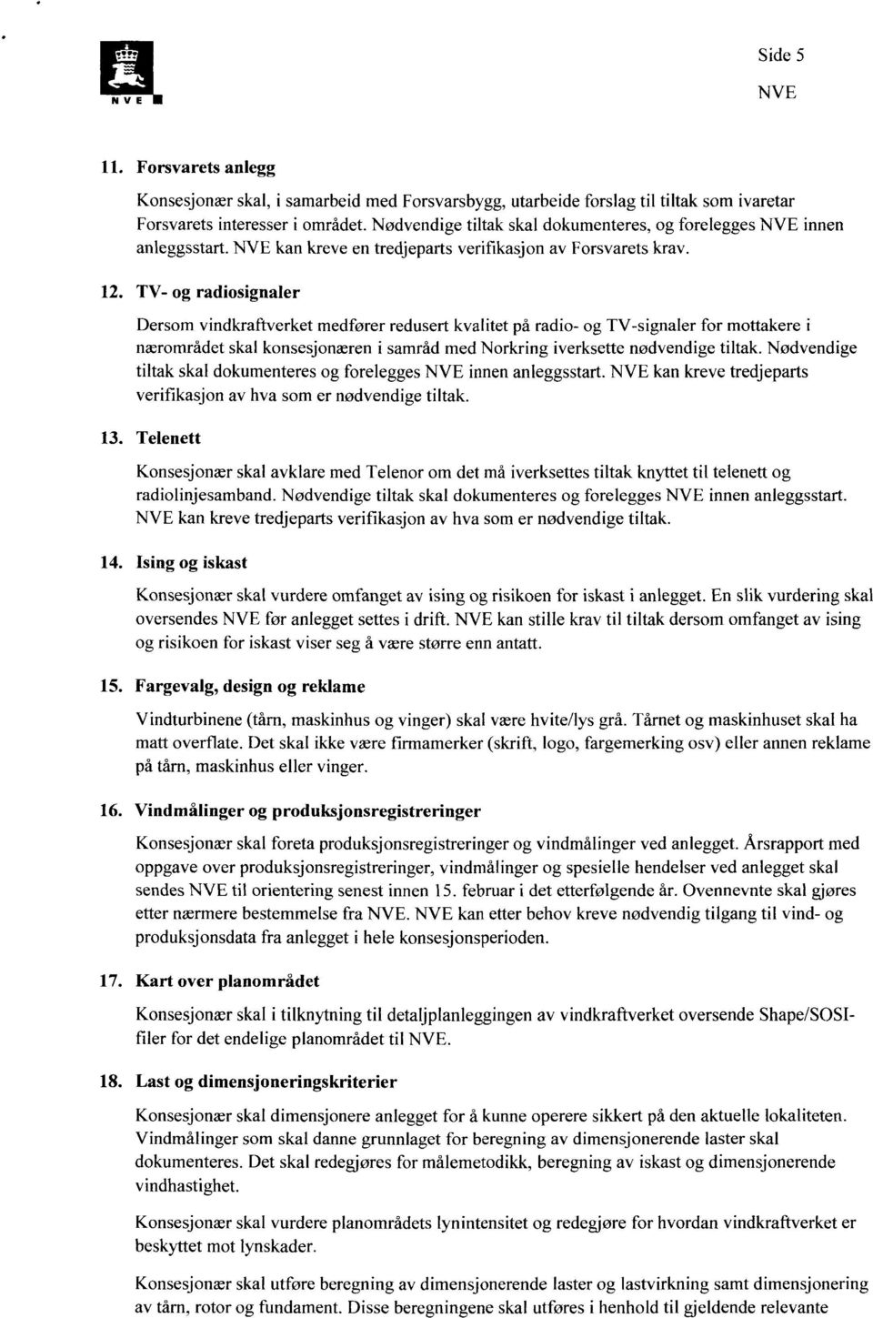 TV- og radiosignaler Dersom vindkraftverket medfører redusert kvalitet på radio- og TV-signaler for mottakere i nærområdet skal konsesjonæren i samråd med Norkring iverksette nødvendige tiltak.