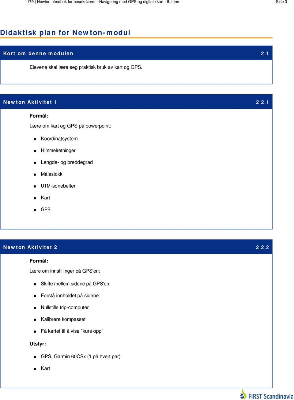 2.1 Formål: Lære om kart og GPS på powerpoint: Koordinatsystem Himmelretninger Lengde- og breddegrad Målestokk UTM-sonebelter Kart GPS Newton Aktivitet