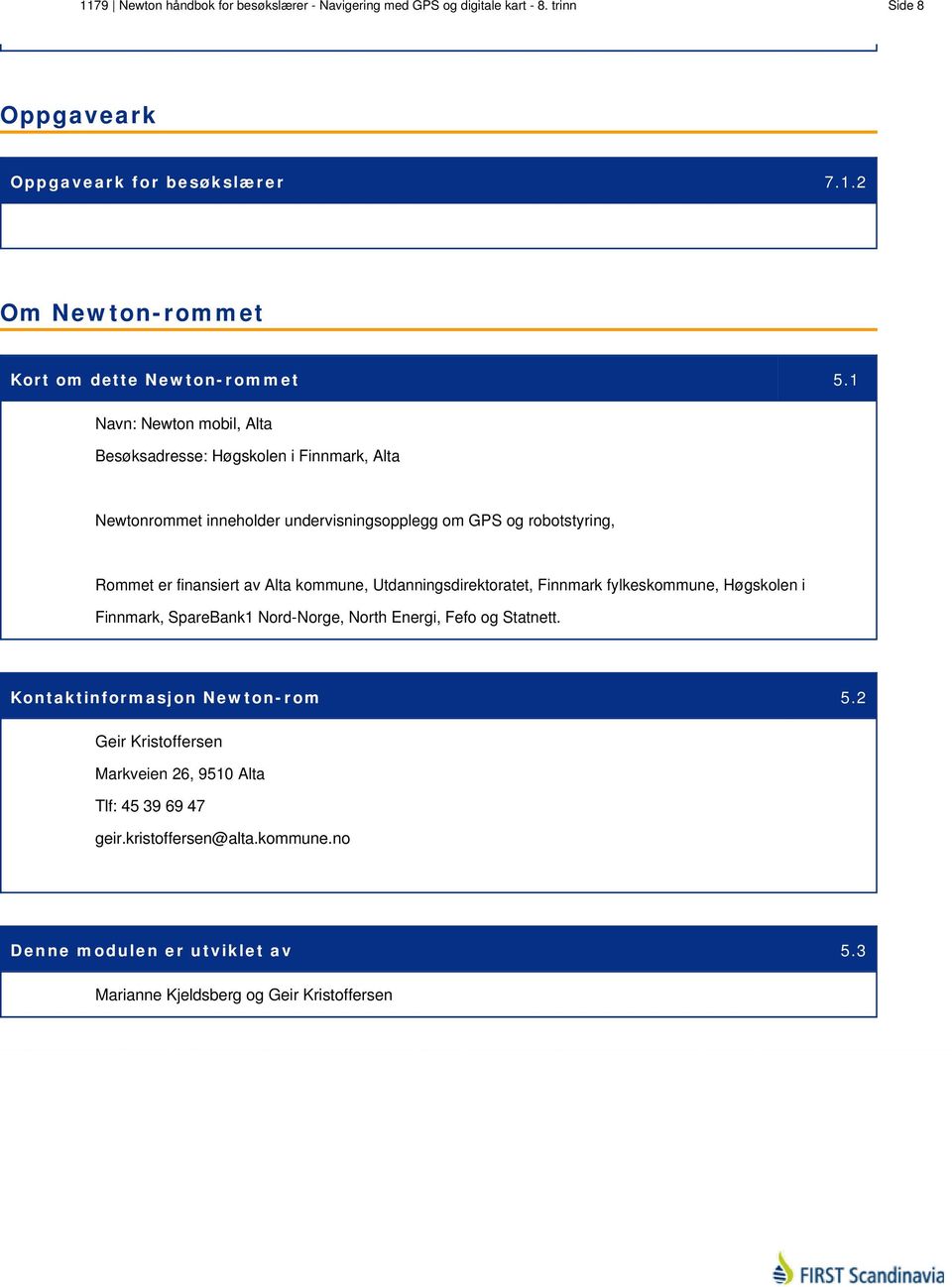 kommune, Utdanningsdirektoratet, Finnmark fylkeskommune, Høgskolen i Finnmark, SpareBank1 Nord-Norge, North Energi, Fefo og Statnett. Kontaktinformasjon Newton-rom 5.